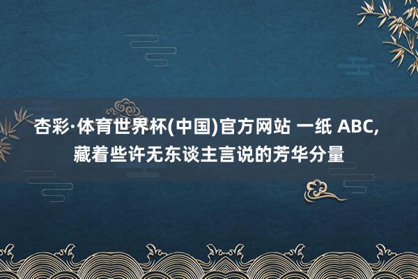 杏彩·体育世界杯(中国)官方网站 一纸 ABC, 藏着些许无东谈主言说的芳华分量