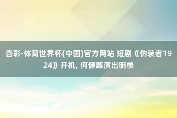 杏彩·体育世界杯(中国)官方网站 短剧《伪装者1924》开机, 何健麒演出明楼