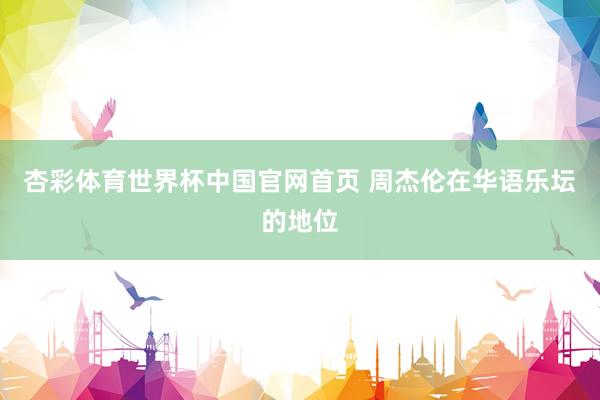 杏彩体育世界杯中国官网首页 周杰伦在华语乐坛的地位