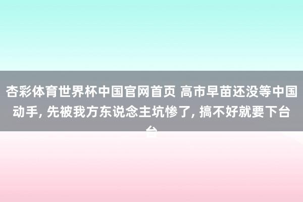 杏彩体育世界杯中国官网首页 高市早苗还没等中国动手, 先被我方东说念主坑惨了, 搞不好就要下台