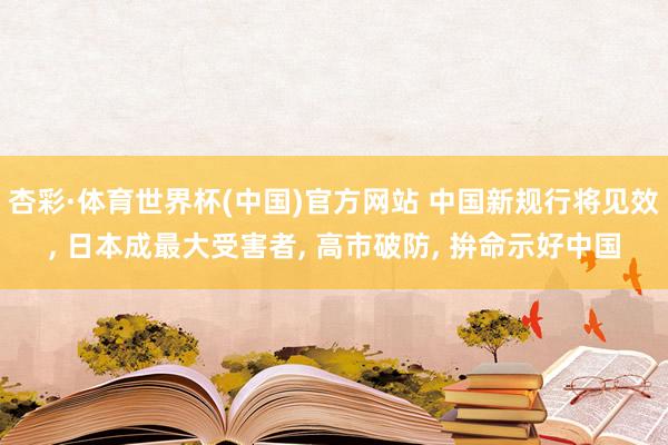 杏彩·体育世界杯(中国)官方网站 中国新规行将见效, 日本成最大受害者, 高市破防, 拚命示好中国