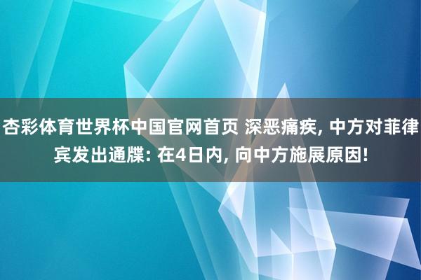 杏彩体育世界杯中国官网首页 深恶痛疾, 中方对菲律宾发出通牒: 在4日内, 向中方施展原因!
