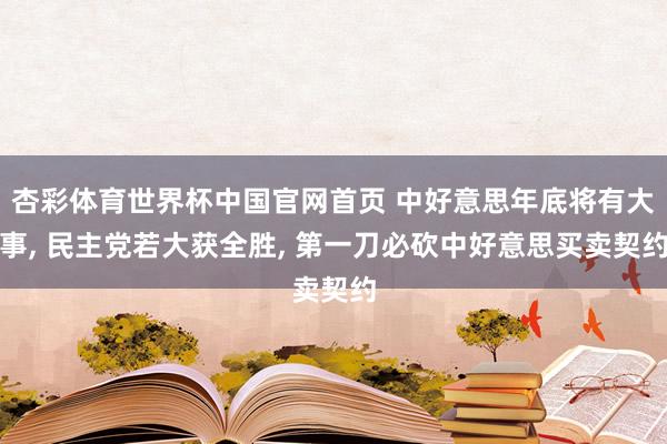 杏彩体育世界杯中国官网首页 中好意思年底将有大事, 民主党若大获全胜, 第一刀必砍中好意思买卖契约