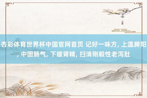 杏彩体育世界杯中国官网首页 记好一味方, 上温脾阳, 中固肠气, 下暖肾精, 扫清刚毅性老泻肚