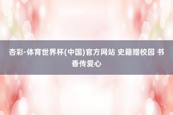杏彩·体育世界杯(中国)官方网站 史籍赠校园 书香传爱心