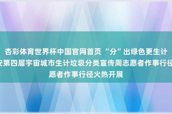 杏彩体育世界杯中国官网首页 “分”出绿色更生计! 贵阳贵安第四届宇宙城市生计垃圾分类宣传周志愿者作事行径火热开展