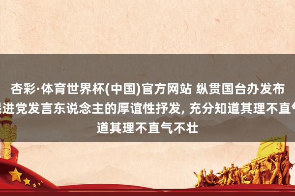 杏彩·体育世界杯(中国)官方网站 纵贯国台办发布会 | 民进党发言东说念主的厚谊性抒发, 充分知道其理不直气不壮
