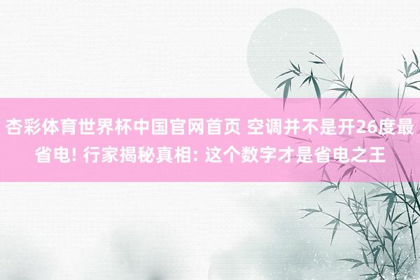 杏彩体育世界杯中国官网首页 空调并不是开26度最省电! 行家揭秘真相: 这个数字才是省电之王