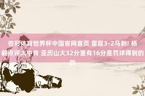 杏彩体育世界杯中国官网首页 雷霆3-2马刺! 杨毅点评太中肯 亚历山大32分里有16分是罚球得到的