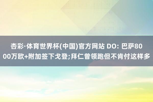 杏彩·体育世界杯(中国)官方网站 DO: 巴萨8000万欧+附加签下戈登;拜仁曾领跑但不肯付这样多