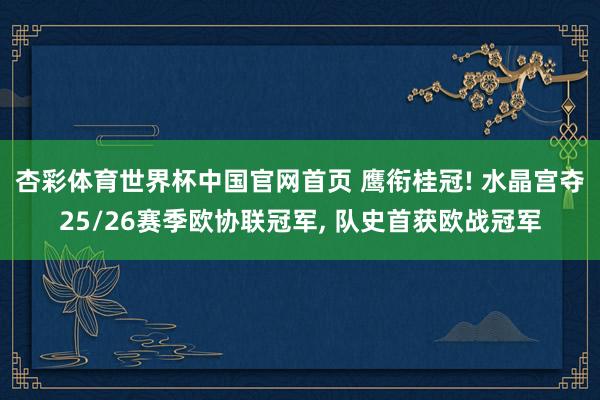 杏彩体育世界杯中国官网首页 鹰衔桂冠! 水晶宫夺25/26赛季欧协联冠军, 队史首获欧战冠军