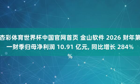 杏彩体育世界杯中国官网首页 金山软件 2026 财年第一财季归母净利润 10.91 亿元, 同比增长 284%
