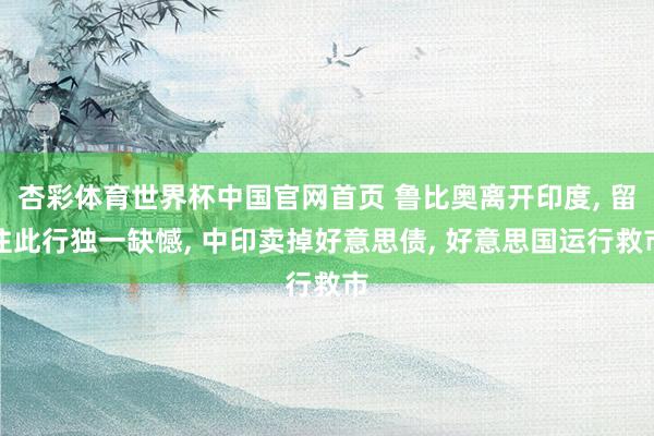 杏彩体育世界杯中国官网首页 鲁比奥离开印度, 留住此行独一缺憾, 中印卖掉好意思债, 好意思国运行救市
