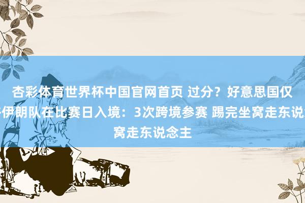 杏彩体育世界杯中国官网首页 过分？好意思国仅允许伊朗队在比赛日入境：3次跨境参赛 踢完坐窝走东说念主