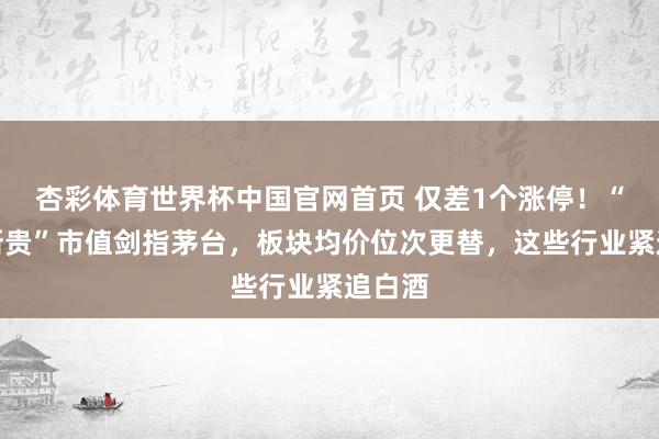 杏彩体育世界杯中国官网首页 仅差1个涨停！“算力新贵”市值剑指茅台，板块均价位次更替，这些行业紧追白酒