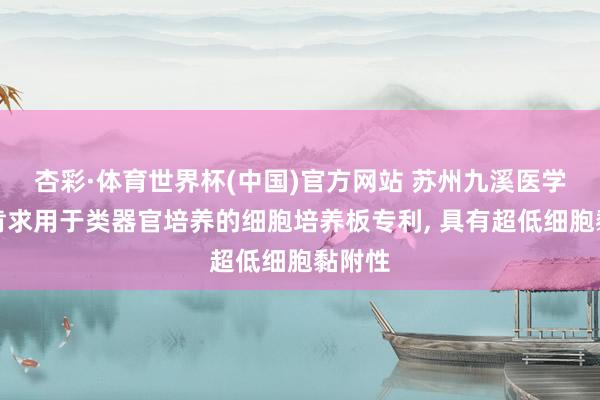 杏彩·体育世界杯(中国)官方网站 苏州九溪医学科技肯求用