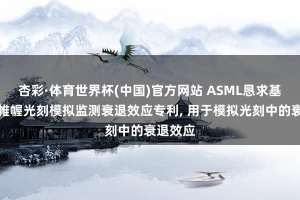 杏彩·体育世界杯(中国)官方网站 ASML恳求基于运筹帷幄光刻模拟监测衰退效应专利, 用于模拟光刻中的衰退效应