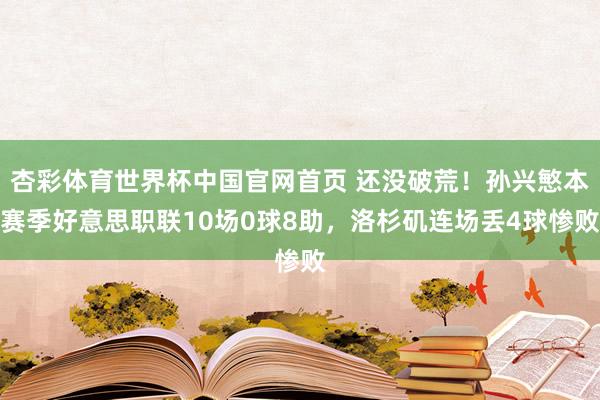 杏彩体育世界杯中国官网首页 还没破荒！孙兴慜本赛季好意思职联10场0球8助，洛杉矶连场丢4球惨败