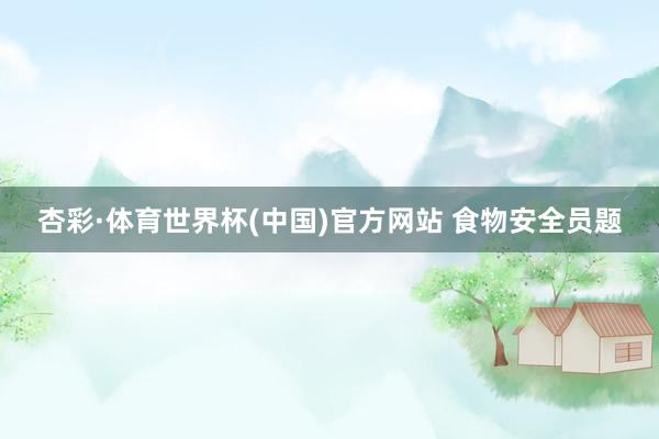杏彩·体育世界杯(中国)官方网站 食物安全员题