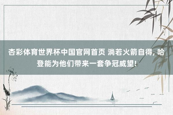 杏彩体育世界杯中国官网首页 淌若火箭自得, 哈登能为他们带来一套争冠威望!