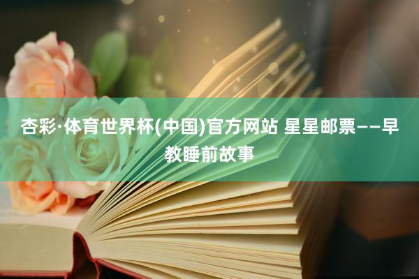 杏彩·体育世界杯(中国)官方网站 星星邮票——早教睡前故事