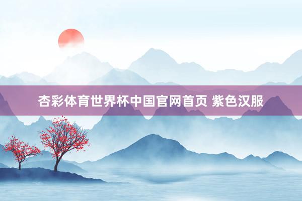 杏彩体育世界杯中国官网首页 紫色汉服