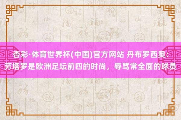 杏彩·体育世界杯(中国)官方网站 丹布罗西奥：劳塔罗是欧洲足坛前四的时尚，辱骂常全面的球员