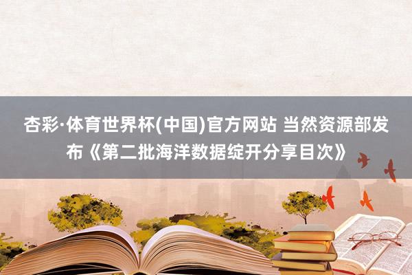 杏彩·体育世界杯(中国)官方网站 当然资源部发布《第二批海洋数据绽开分享目次》