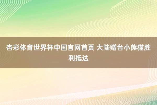 杏彩体育世界杯中国官网首页 大陆赠台小熊猫胜利抵达