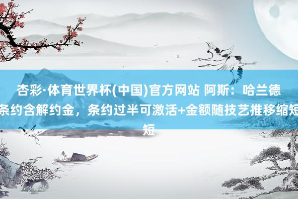 杏彩·体育世界杯(中国)官方网站 阿斯：哈兰德条约含解约金，条约过半可激活+金额随技艺推移缩短