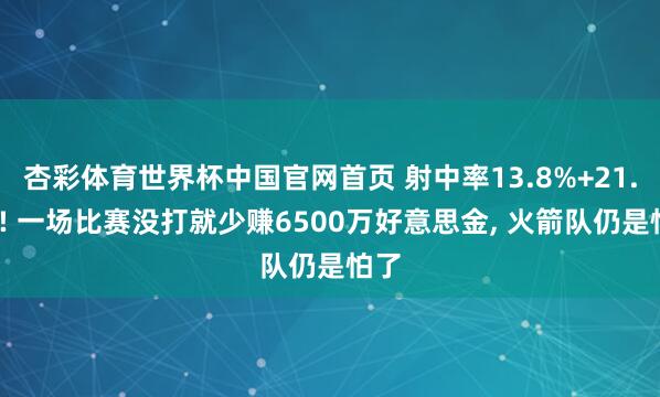 杏彩体育世界杯中国官网首页 射中率13.8%+21.6%! 一场比赛没打就少赚6500万好意思金， 火箭队仍是怕了