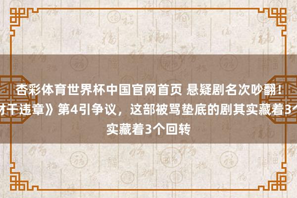 杏彩体育世界杯中国官网首页 悬疑剧名次吵翻！《低材干违章》第4引争议，这部被骂垫底的剧其实藏着3个回转