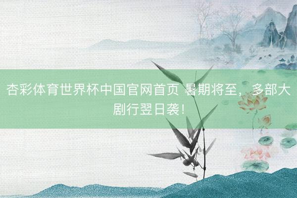 杏彩体育世界杯中国官网首页 暑期将至,多部大剧行翌日袭!