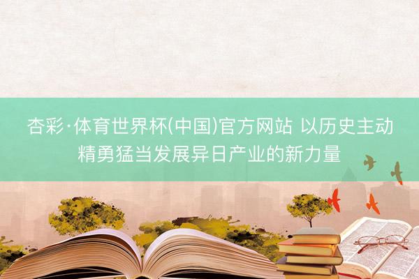 杏彩·体育世界杯(中国)官方网站 以历史主动精勇猛当发展异日产业的新力量