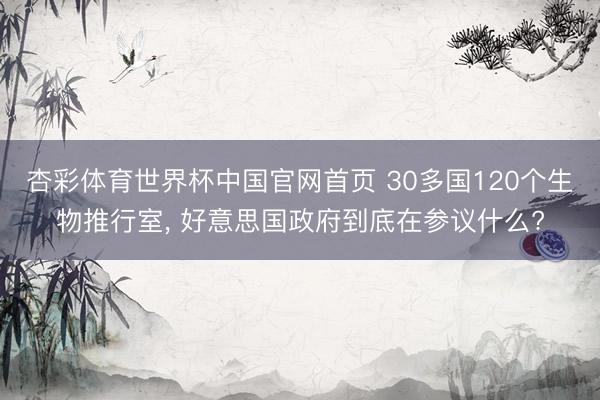 杏彩体育世界杯中国官网首页 30多国120个生物推行室， 好意思国政府到底在参议什么?