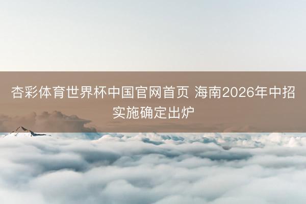 杏彩体育世界杯中国官网首页 海南2026年中招实施确定出炉