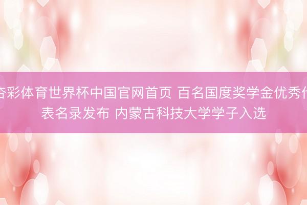 杏彩体育世界杯中国官网首页 百名国度奖学金优秀代表名录发布 内蒙古科技大学学子入选