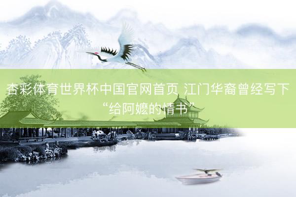 杏彩体育世界杯中国官网首页 江门华裔曾经写下“给阿嬷的情书”