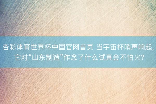 杏彩体育世界杯中国官网首页 当宇宙杯哨声响起， 它对“山东制造”作念了什么试真金不怕火?