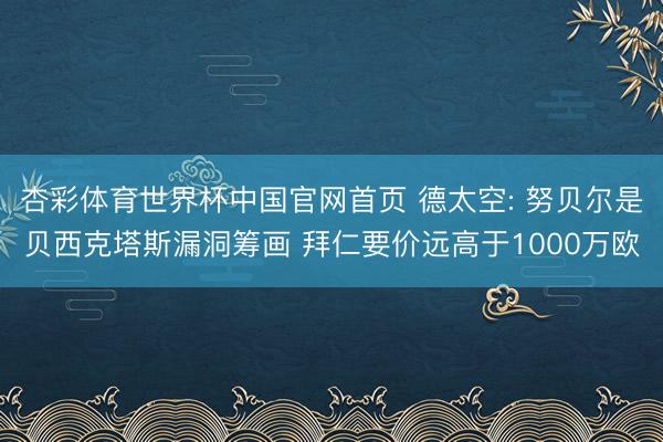 杏彩体育世界杯中国官网首页 德太空: 努贝尔是贝西克塔斯漏洞筹画 拜仁要价远高于1000万欧