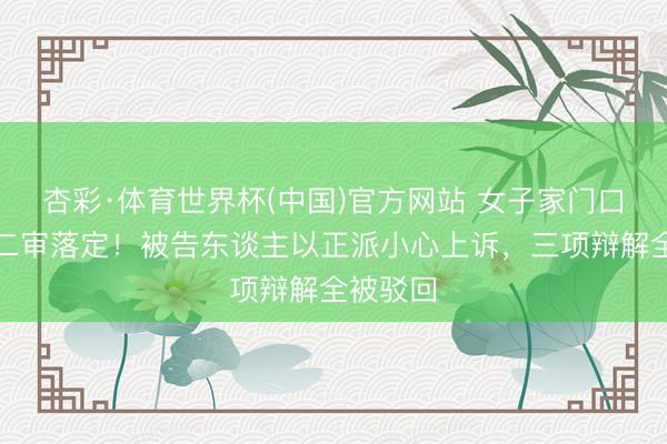 杏彩·体育世界杯(中国)官方网站 女子家门口攀扯案二审落定!被告东谈主以正派小心上诉,三项辩解全被驳回